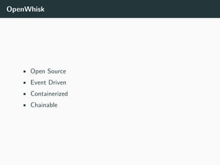 OpenWhisk
• Open Source
• Event Driven
• Containerized
• Chainable
 
