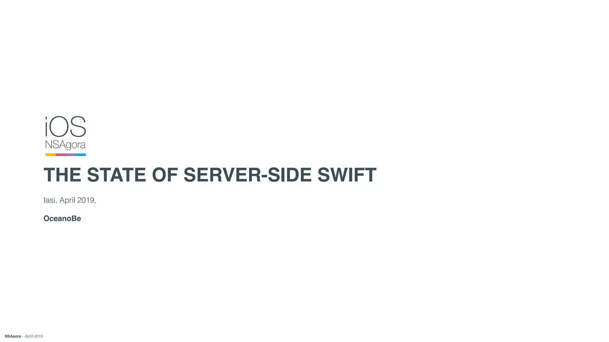 Iasi, April 2019,
OceanoBe
THE STATE OF SERVER-SIDE SWIFT
NSAgora - April 2019
 