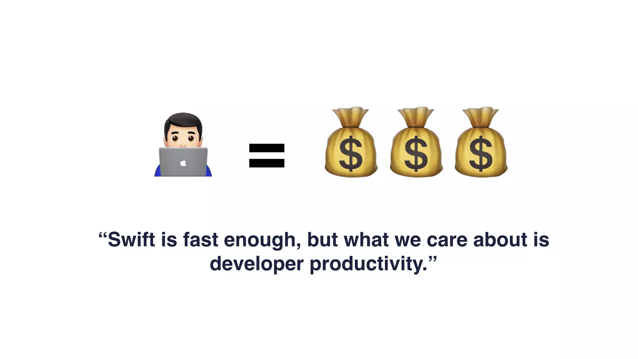 = 💰" 💰💰
“Swift is fast enough, but what we care about is
developer productivity.”
 