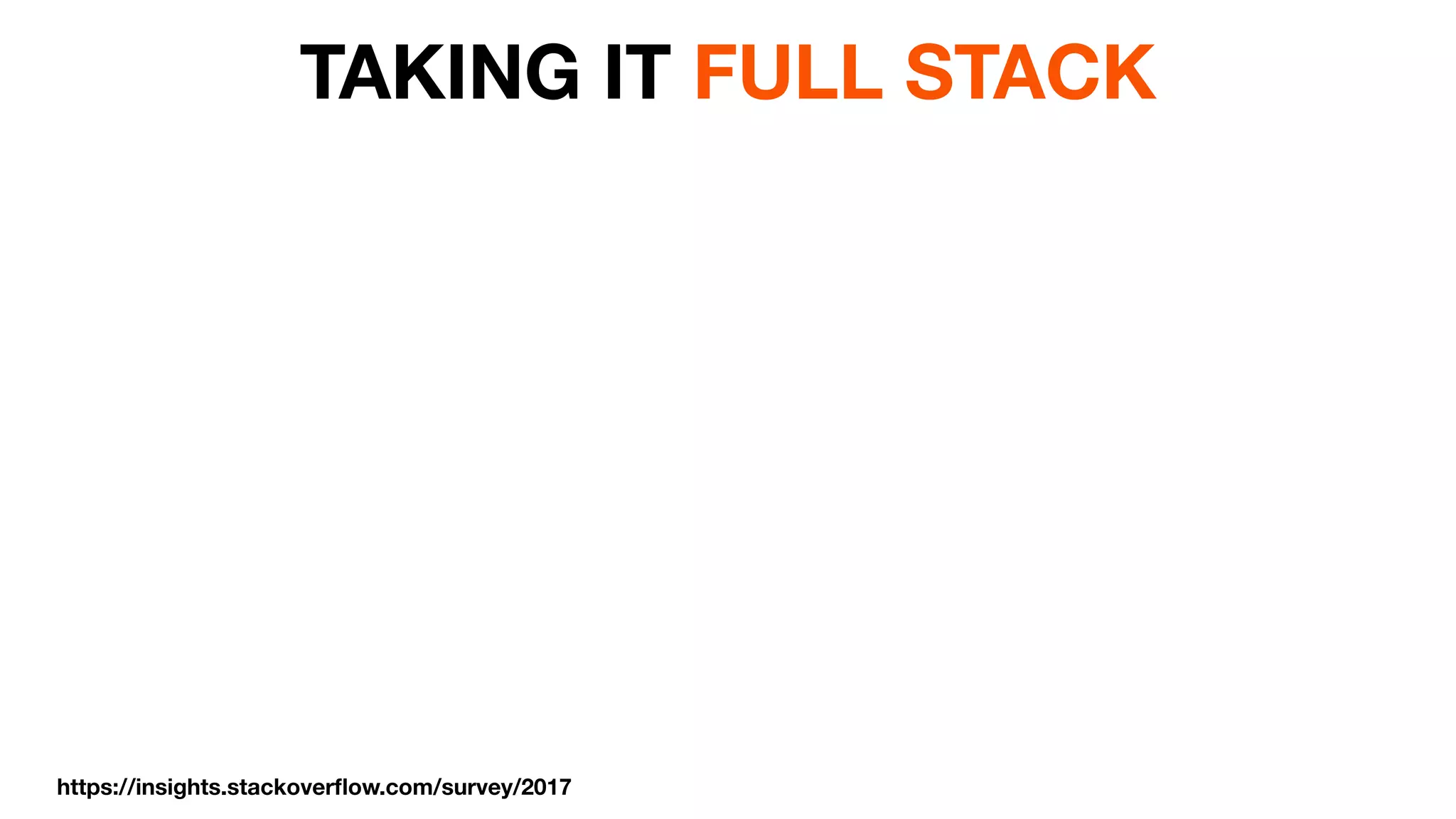 TAKING IT FULL STACK
https://insights.stackoverﬂow.com/survey/2017
 