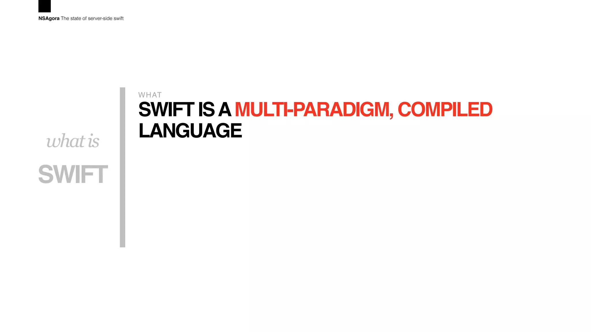 SWIFT ISAMULTI-PARADIGM, COMPILED
LANGUAGE
WHAT
SWIFT
whatis
NSAgora The state of server-side swift
 