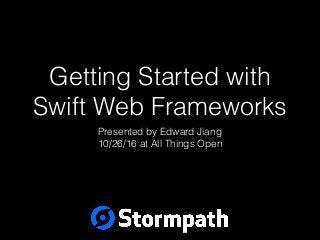 Getting Started with
Swift Web Frameworks
Presented by Edward Jiang
10/26/16 at All Things Open
 