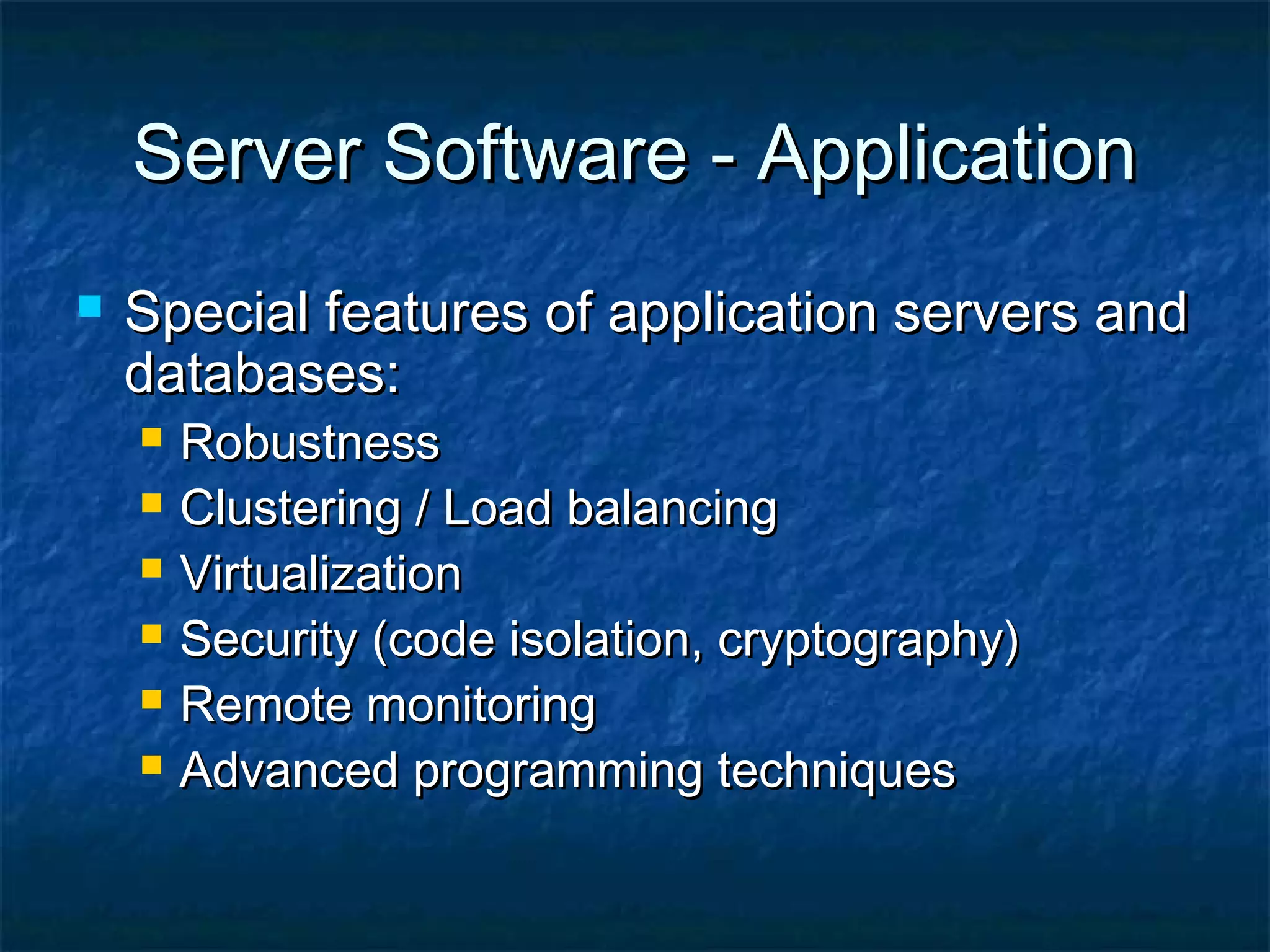Server Software - ApplicationServer Software - Application
 Special features of application servers andSpecial features of application servers and
databases:databases:
 RobustnessRobustness
 Clustering / Load balancingClustering / Load balancing
 VirtualizationVirtualization
 Security (code isolation, cryptography)Security (code isolation, cryptography)
 Remote monitoringRemote monitoring
 Advanced programming techniquesAdvanced programming techniques
 