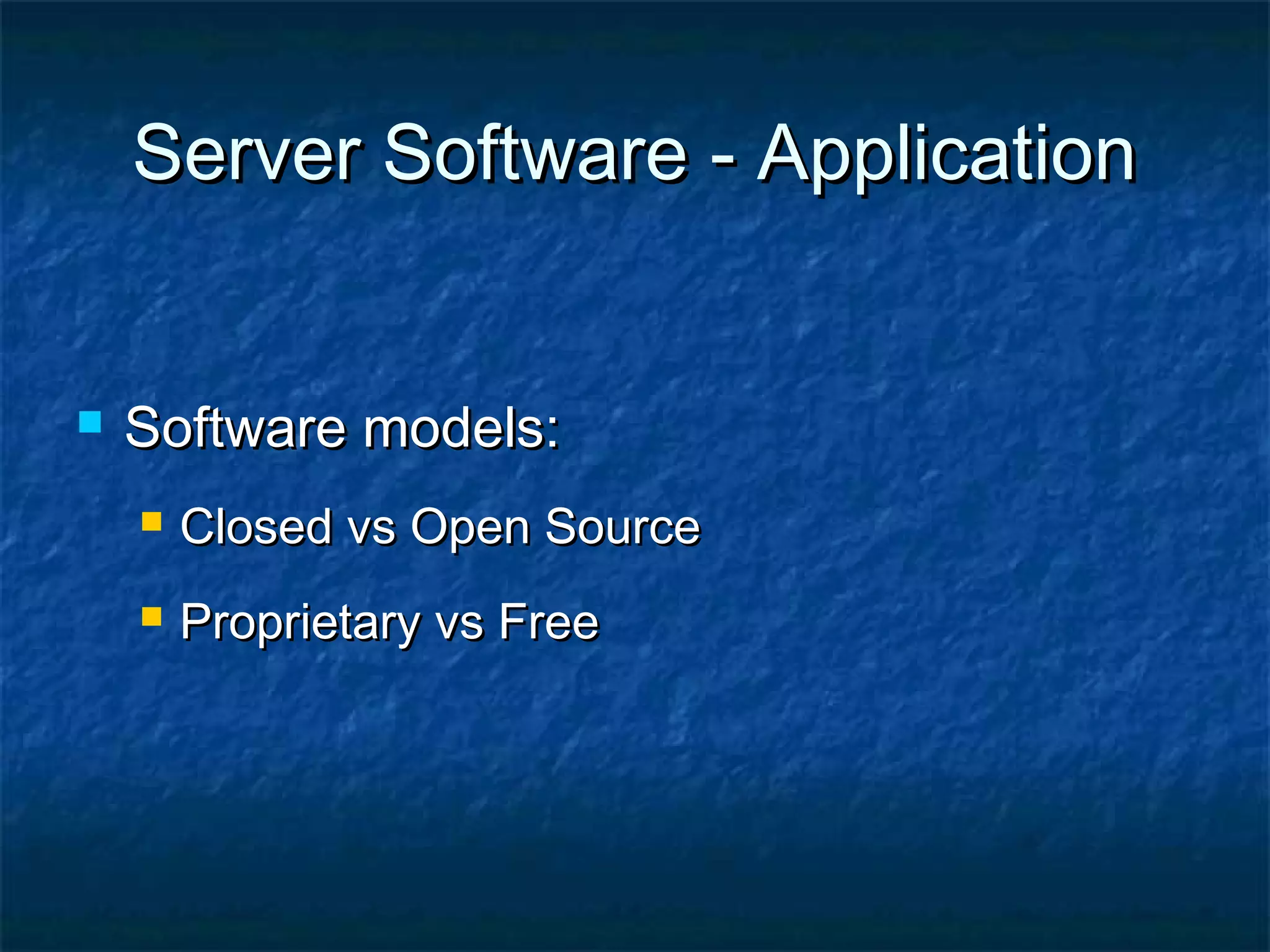 Server Software - ApplicationServer Software - Application
 Software models:Software models:
 Closed vs Open SourceClosed vs Open Source
 Proprietary vs FreeProprietary vs Free
 