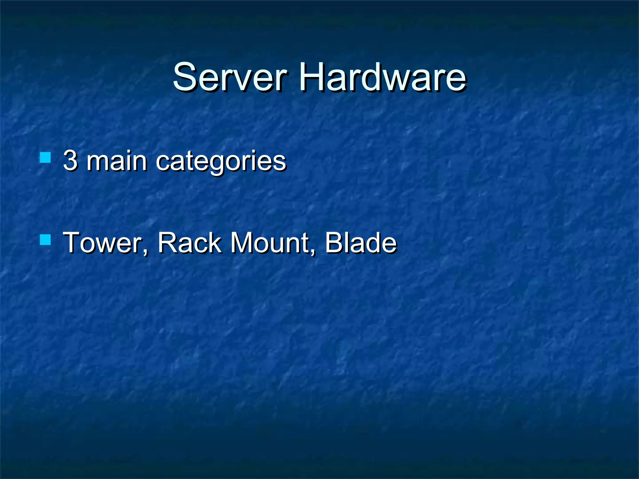 Server HardwareServer Hardware
 3 main categories3 main categories
 Tower, Rack Mount, BladeTower, Rack Mount, Blade
 