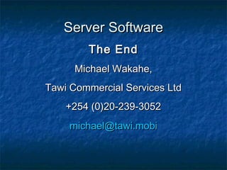 Server SoftwareServer Software
The EndThe End
Michael Wakahe,Michael Wakahe,
Tawi Commercial Services LtdTawi Commercial Services Ltd
+254 (0)20-239-3052+254 (0)20-239-3052
michael@tawi.mobimichael@tawi.mobi
 