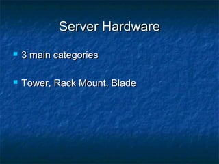 Server HardwareServer Hardware
 3 main categories3 main categories
 Tower, Rack Mount, BladeTower, Rack Mount, Blade
 