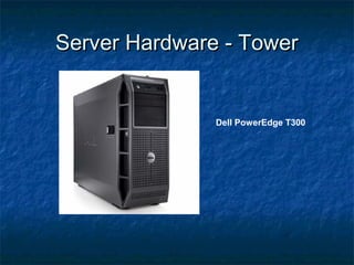 Server Hardware - TowerServer Hardware - Tower
Dell PowerEdge T300
 