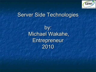 Server Side TechnologiesServer Side Technologies
by:by:
Michael Wakahe,Michael Wakahe,
EntrepreneurEntrepreneur
20102010
 