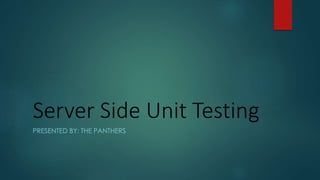 Server Side Unit Testing
PRESENTED BY: THE PANTHERS
 