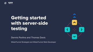 Getting started
with server-side
testing
Dennis Pavlina and Thomas Davis
WiderFunnel Strategist and WiderFunnel Web Developer
 