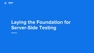 Laying the Foundation for
Server-Side Testing
 