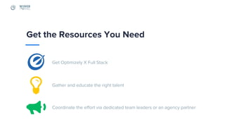 Get Optimizely X Full Stack
Get the Resources You Need
Gather and educate the right talent
Coordinate the effort via dedic...