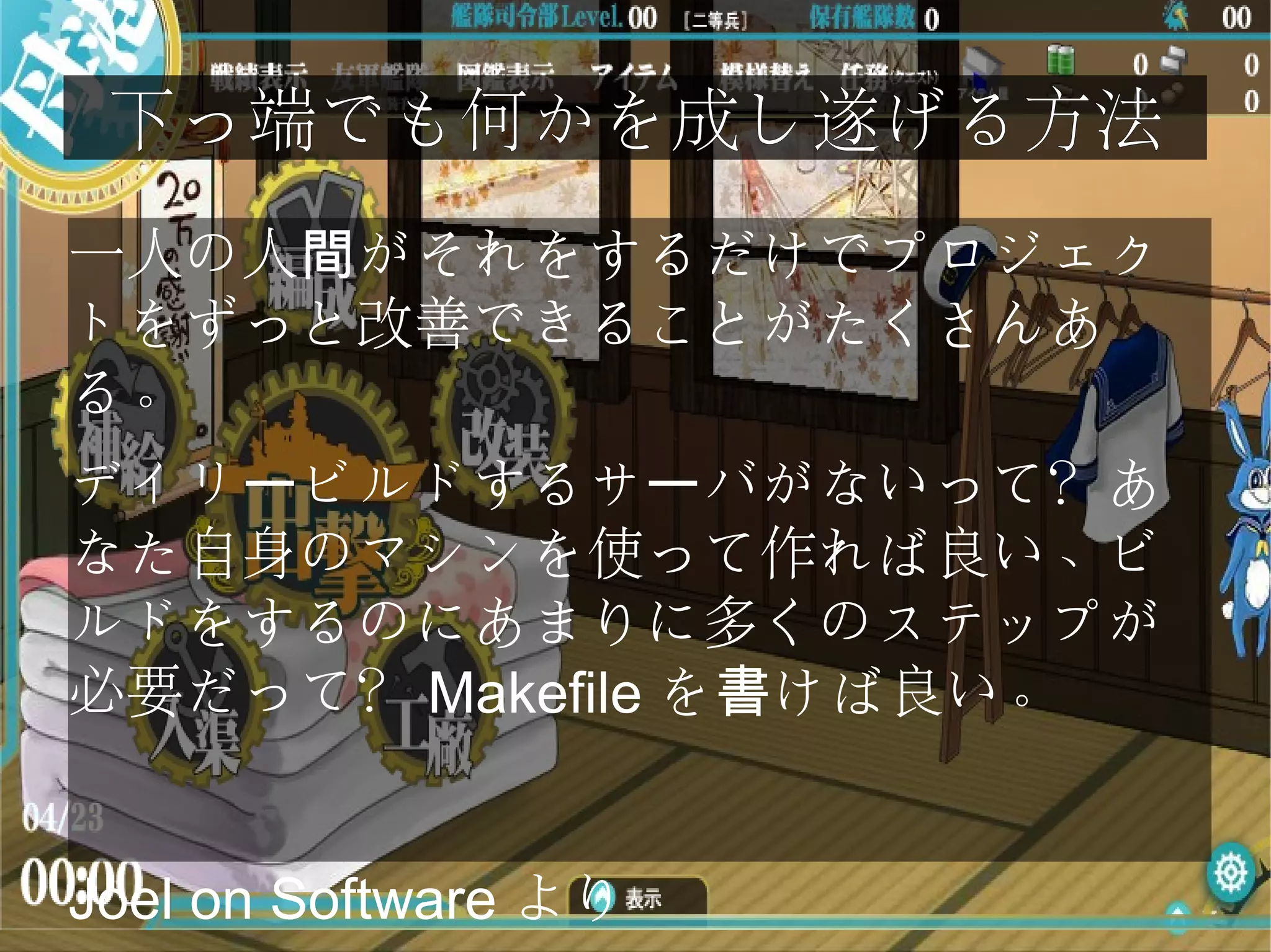 下っ端でも何かを成し遂げる方法
一人の人 がそれをするだけでプロジェ間 ク
トをずっと改善できることがたくさんあ
る。
デイリ ビルドするサ バがないって？あー ー
なた自身のマシンを使って作れば良い、ビ
ルドをするのにあまりに多くのステップが
必要だって？ Makefile を けば良い。書
Joel on Software より
 