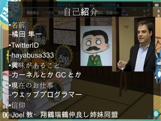 ●
名前
–橘田 隼一
●TwitterID
–hayabusa333
●
味があること興
–カーネルとか GC とか
●
在のお仕事現
–ウェッブプログラマー
●
信仰
–Joel 教・翔鶴瑞鶴仲良し姉妹同盟
自己 介紹
 
