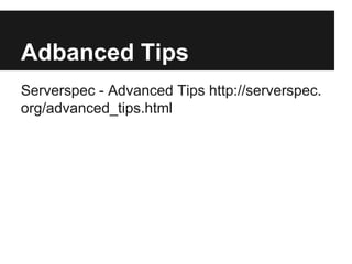 Adbanced Tips
Serverspec - Advanced Tips http://serverspec.
org/advanced_tips.html
 