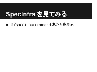 Specinfra を見てみる
● lib/specinfra/command あたりを見る
 