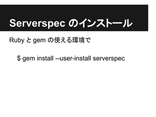 Serverspec のインストール
Ruby と gem の使える環境で
$ gem install --user-install serverspec
 