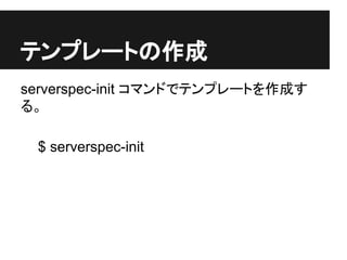テンプレートの作成
serverspec-init コマンドでテンプレートを作成す
る。
$ serverspec-init
 