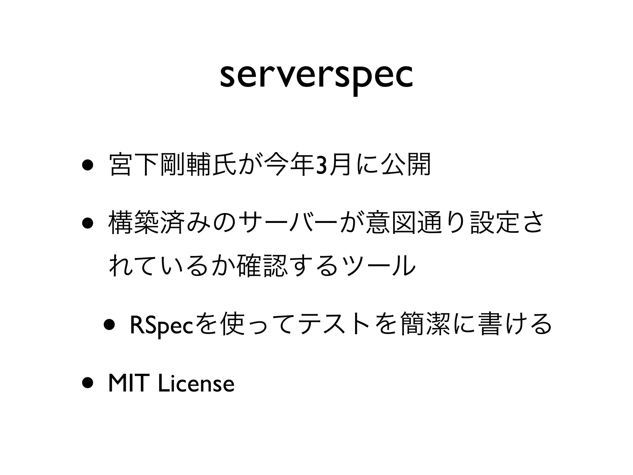 • 宮下剛輔氏が今年3月に公開
• 構築済みのサーバーが意図通り設定さ
れているか確認するツール
• RSpecを使ってテストを簡潔に書ける
• MIT License
serverspec
 