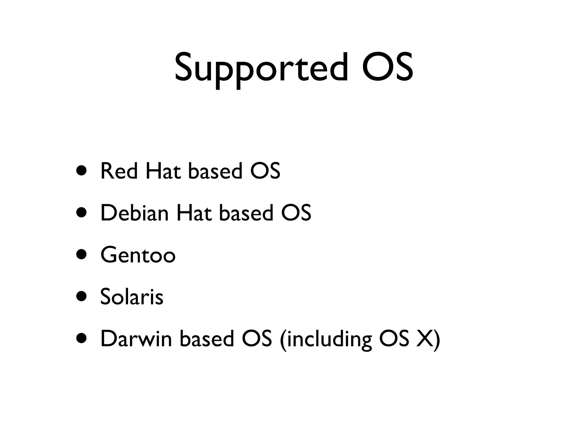 • Red Hat based OS
• Debian Hat based OS
• Gentoo
• Solaris
• Darwin based OS (including OS X)
Supported OS
 