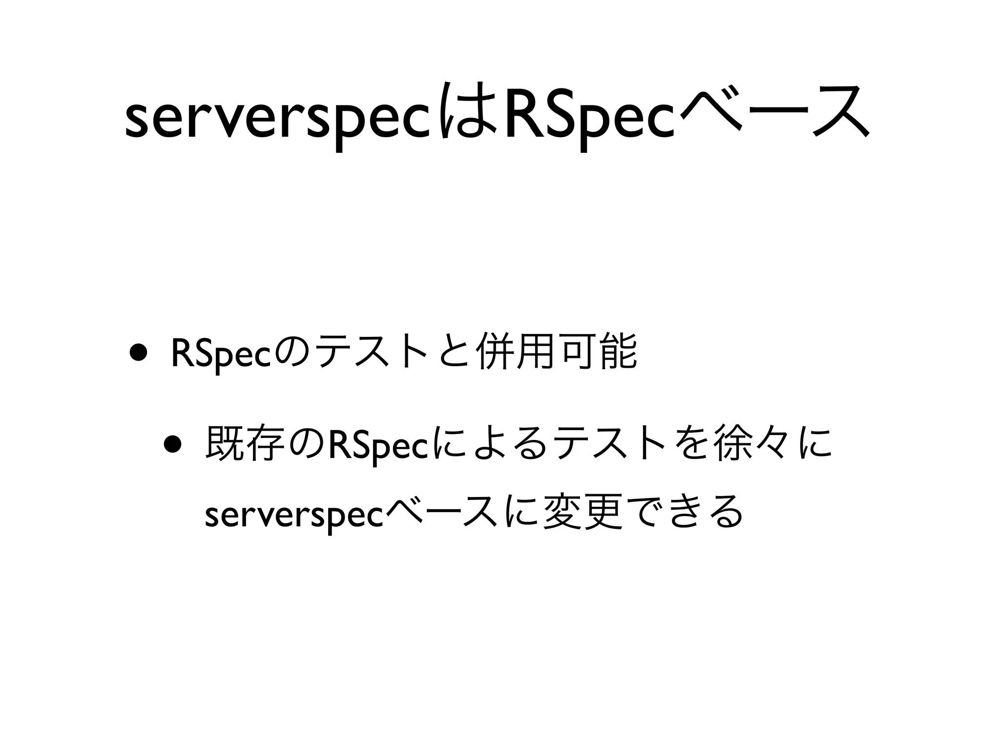 • RSpecのテストと併用可能
• 既存のRSpecによるテストを徐々に
serverspecベースに変更できる
serverspecはRSpecベース
 