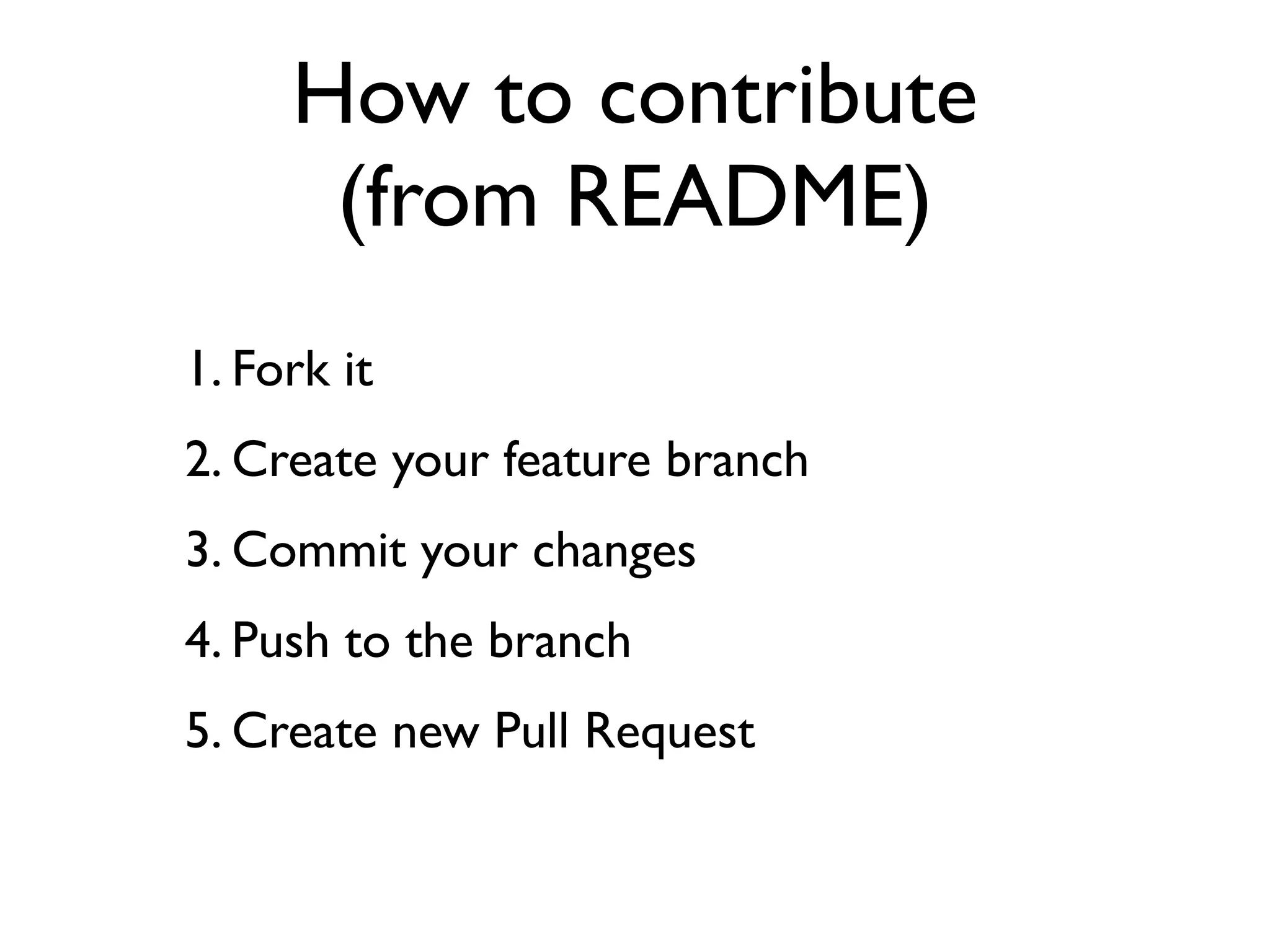 1. Fork it
2. Create your feature branch
3. Commit your changes
4. Push to the branch
5. Create new Pull Request
How to contribute
(from README)
 