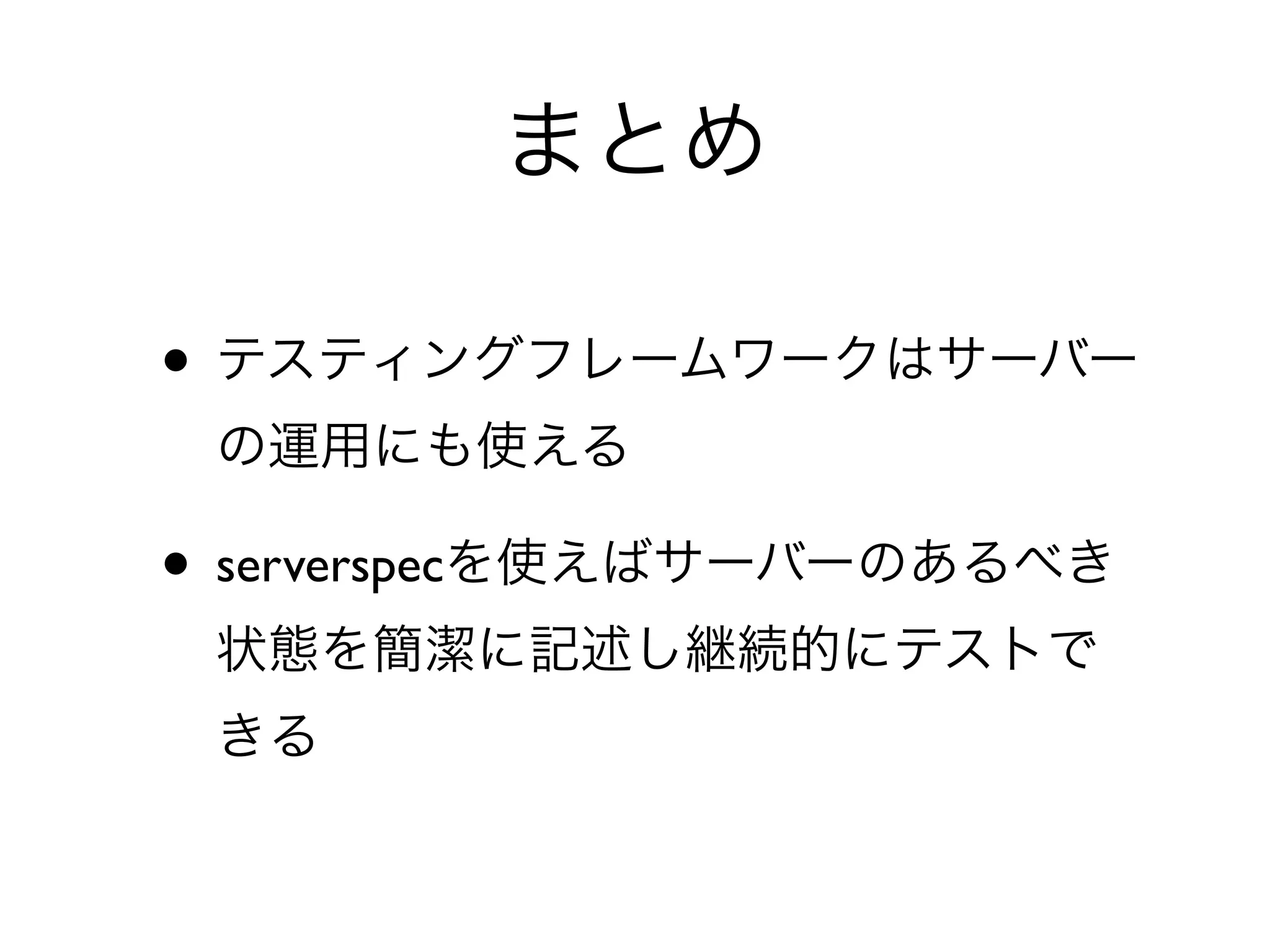 • テスティングフレームワークはサーバー
の運用にも使える
• serverspecを使えばサーバーのあるべき
状態を簡潔に記述し継続的にテストで
きる
まとめ
 