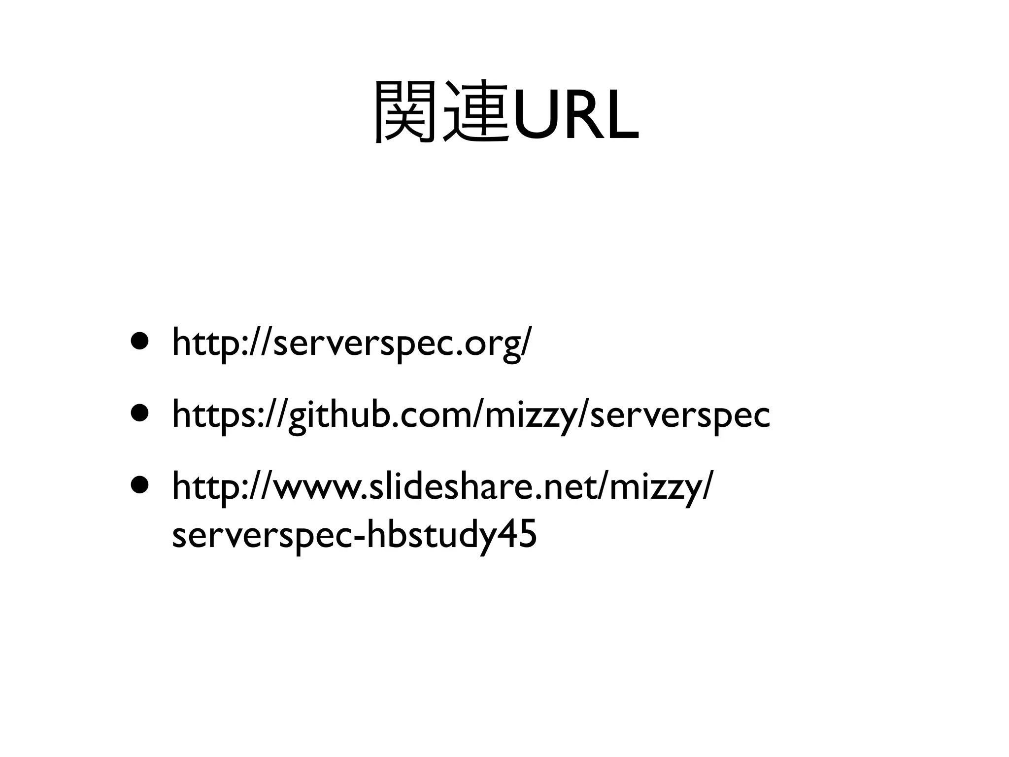• http://serverspec.org/
• https://github.com/mizzy/serverspec
• http://www.slideshare.net/mizzy/
serverspec-hbstudy45
関連URL
 