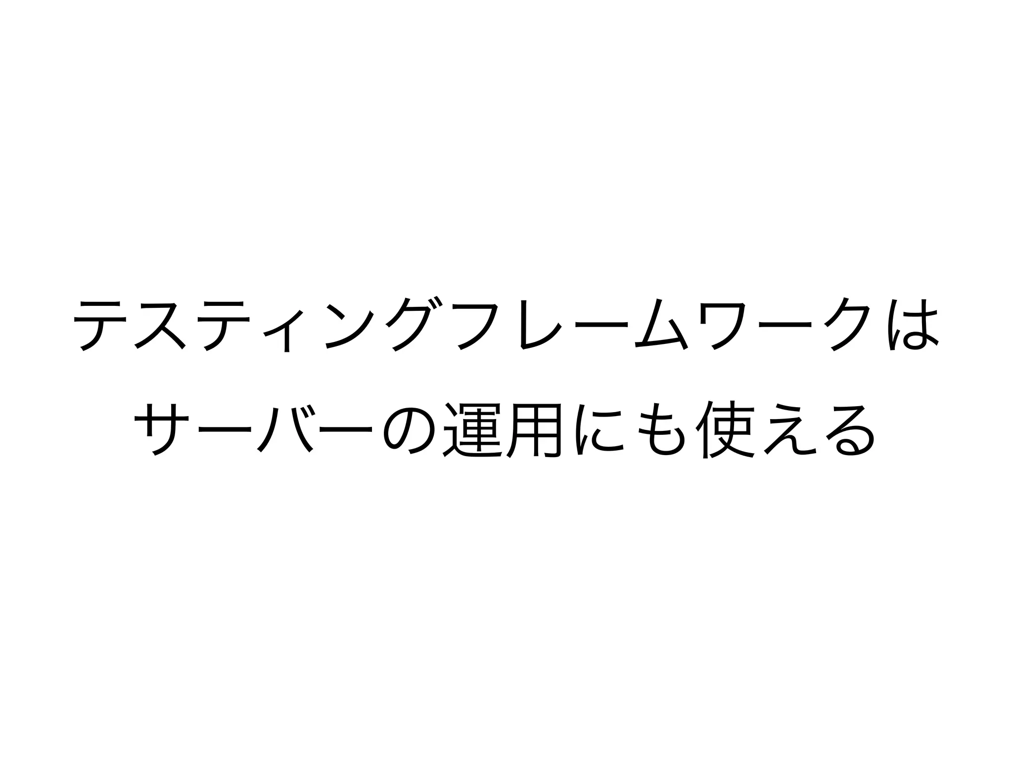 テスティングフレームワークは
サーバーの運用にも使える
 