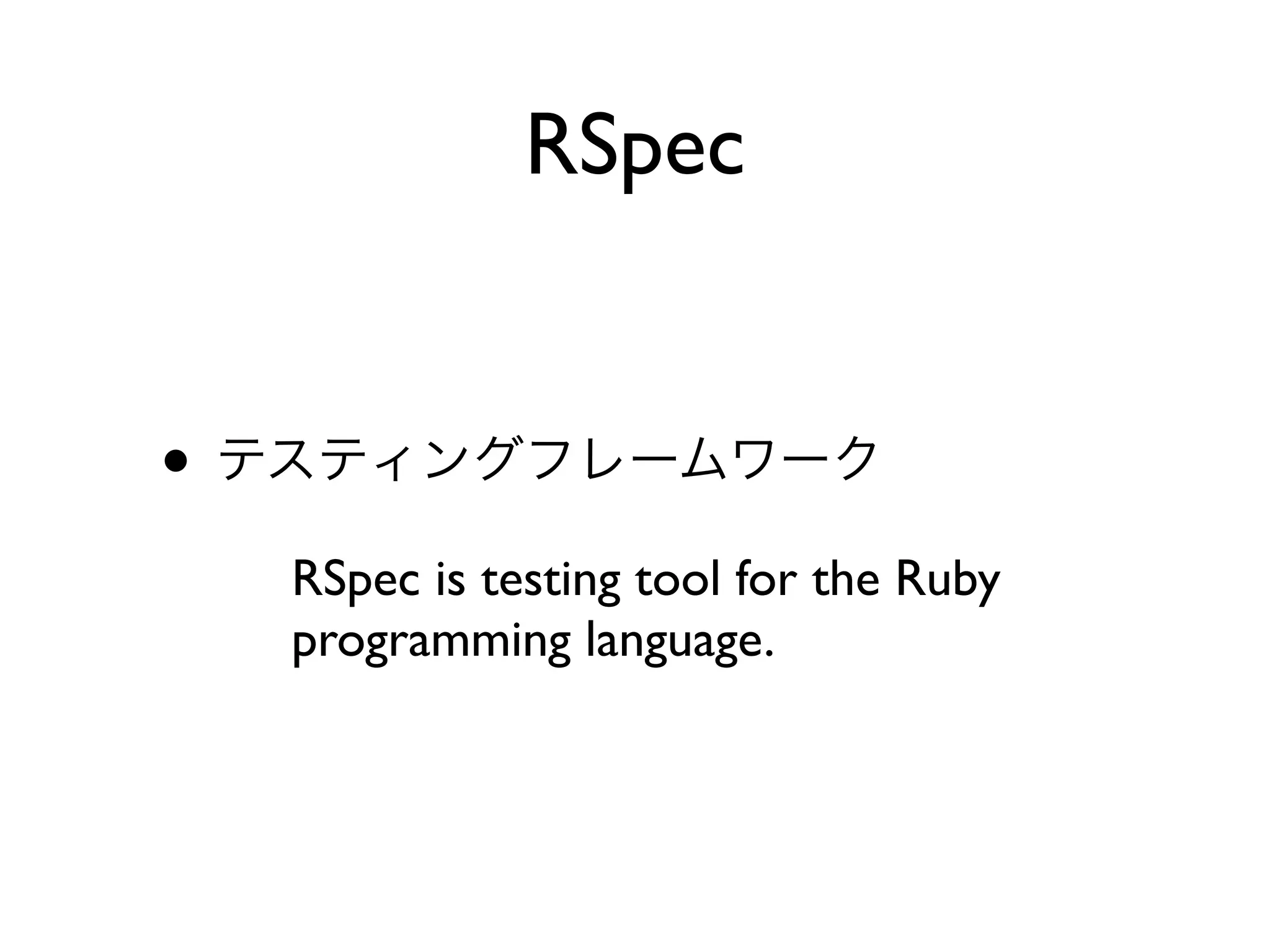 • テスティングフレームワーク
RSpec is testing tool for the Ruby
programming language.
RSpec
 