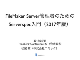 FileMaker Server
Serverspec 2017
2017/05/21
Frontiers' Conference 2017
 