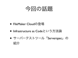 • FileMaker Cloud
• Infrastructure as Code
• Serverspec
 