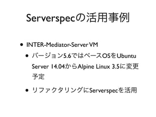 • INTER-Mediator-ServerVM
• 5.6 OS Ubuntu
Server 14.04 Alpine Linux 3.5
• Serverspec
Serverspec
 
