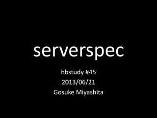 serverspec
hbstudy #45
2013/06/21
Gosuke Miyashita
 
