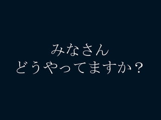 みなさん
どうやってますか？
 