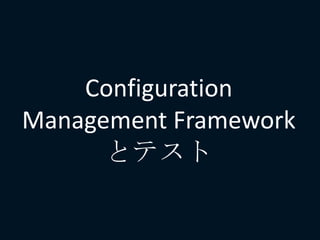 Configuration
Management Framework
とテスト
 