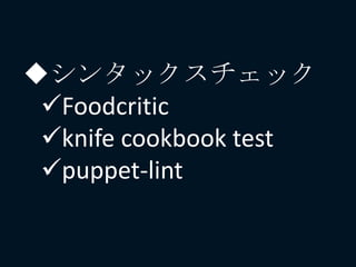 シンタックスチェック
Foodcritic
knife cookbook test
puppet-lint
 