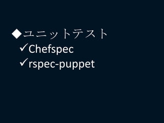 ユニットテスト
Chefspec
rspec-puppet
 
