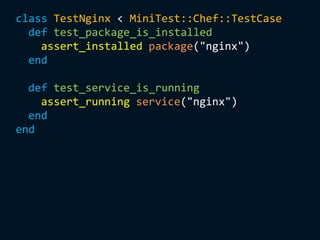 class TestNginx < MiniTest::Chef::TestCase
def test_package_is_installed
assert_installed package("nginx")
end
def test_service_is_running
assert_running service("nginx")
end
end
 