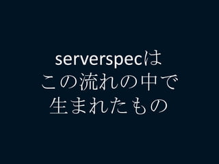 serverspecは
この流れの中で
生まれたもの
 
