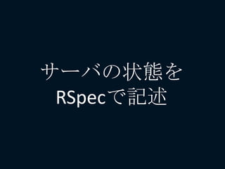 サーバの状態を
RSpecで記述
 