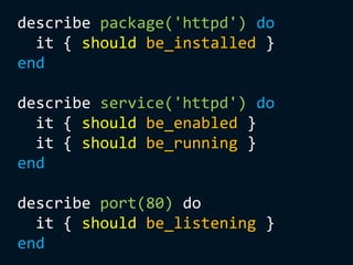 describe package('httpd') do
it { should be_installed }
end
describe service('httpd') do
it { should be_enabled }
it { should be_running }
end
describe port(80) do
it { should be_listening }
end
 