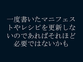 一度書いたマニフェス
トやレシピを更新しな
いのであればそれほど
必要ではないかも
 