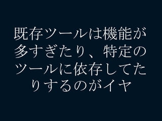既存ツールは機能が
多すぎたり、特定の
ツールに依存してた
りするのがイヤ
 