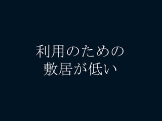 利用のための
敷居が低い
 