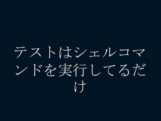 テストはシェルコマ
ンドを実行してるだ
け
 