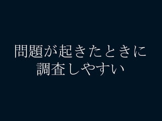 問題が起きたときに
調査しやすい
 
