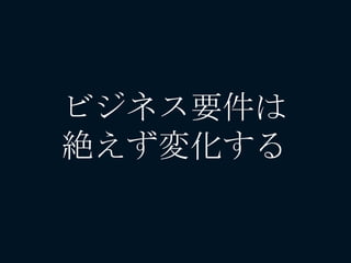 ビジネス要件は
絶えず変化する
 