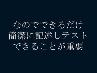 なのでできるだけ
簡潔に記述しテスト
できることが重要
 